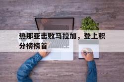 关于热那亚击败马拉加，登上积分榜榜首的信息