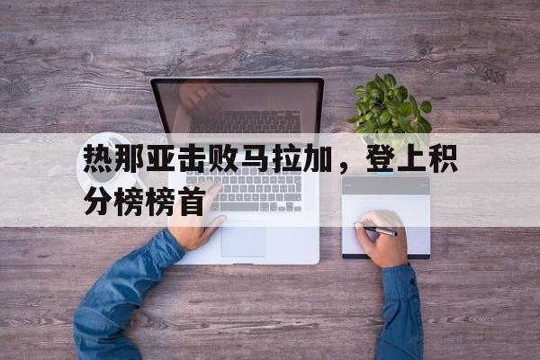关于热那亚击败马拉加，登上积分榜榜首的信息